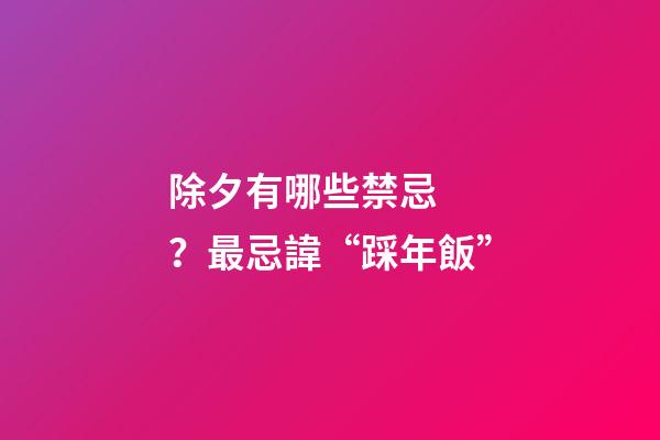 除夕有哪些禁忌？最忌諱“踩年飯”